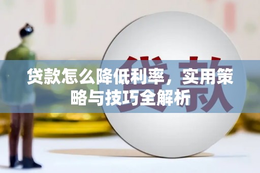 兴庆贷款怎么降低利率，实用策略与技巧全解析