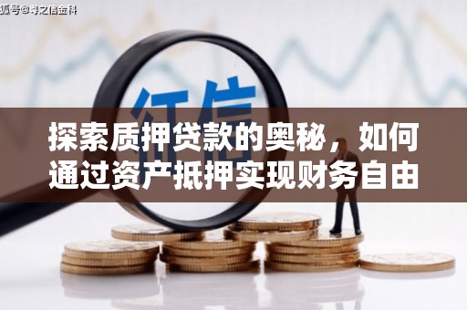 柳州探索质押贷款的奥秘，如何通过资产抵押实现财务自由