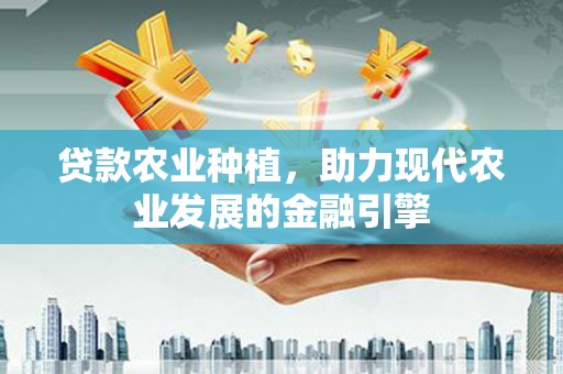 西螺贷款农业种植，助力现代农业发展的金融引擎