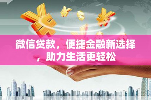 雁江微信贷款，便捷金融新选择，助力生活更轻松