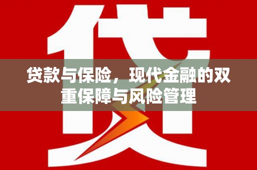 介休贷款与保险，现代金融的双重保障与风险管理