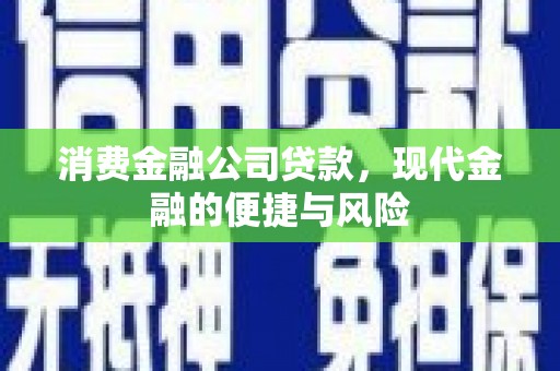 市北消费金融公司贷款，现代金融的便捷与风险