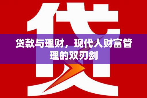 乐东贷款与理财，现代人财富管理的双刃剑