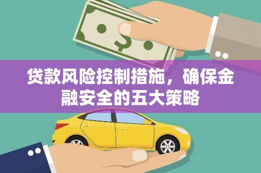 线西贷款风险控制措施，确保金融安全的五大策略