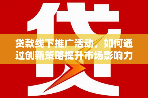 恒春贷款线下推广活动，如何通过创新策略提升市场影响力