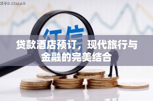 蒲城贷款酒店预订，现代旅行与金融的完美结合