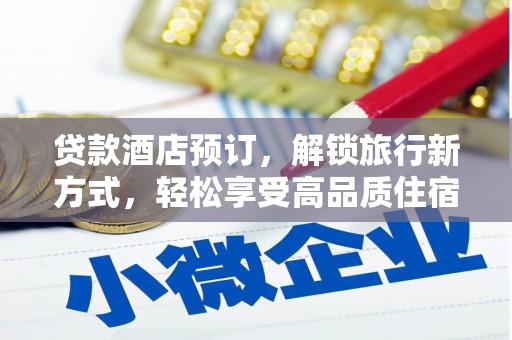 德阳贷款酒店预订，解锁旅行新方式，轻松享受高品质住宿