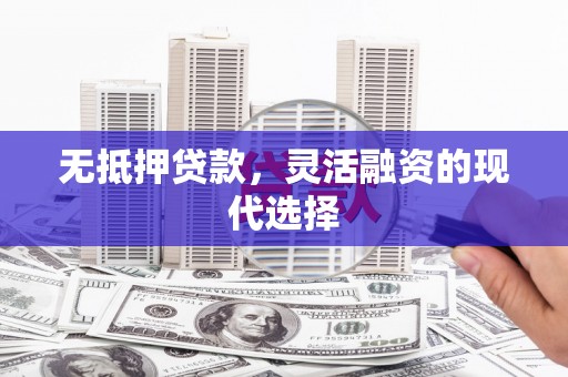 江宁无抵押贷款，灵活融资的现代选择