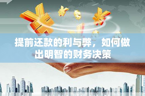 桐城提前还款的利与弊，如何做出明智的财务决策