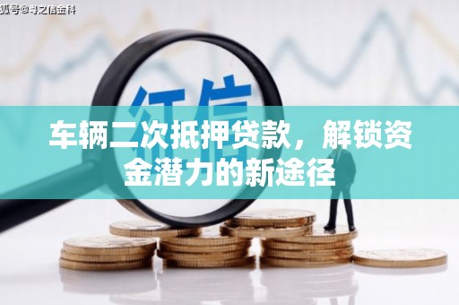 大邑车辆二次抵押贷款，解锁资金潜力的新途径
