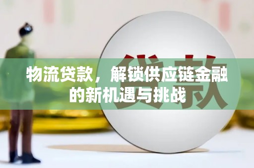 夏河物流贷款，解锁供应链金融的新机遇与挑战