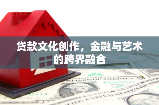 随县贷款文化创作，金融与艺术的跨界融合