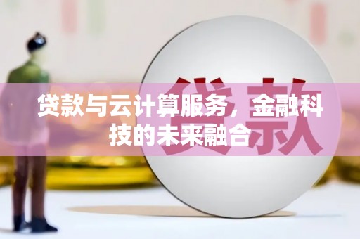 荃湾贷款与云计算服务，金融科技的未来融合
