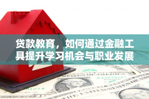 武义县贷款教育，如何通过金融工具提升学习机会与职业发展