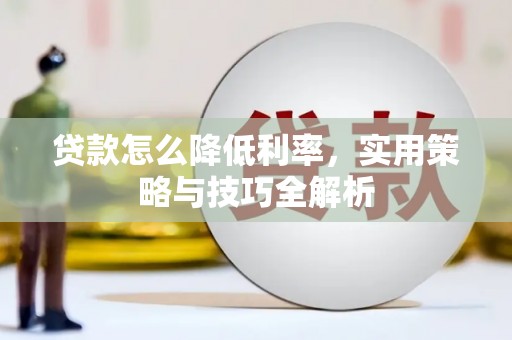 南长贷款怎么降低利率，实用策略与技巧全解析