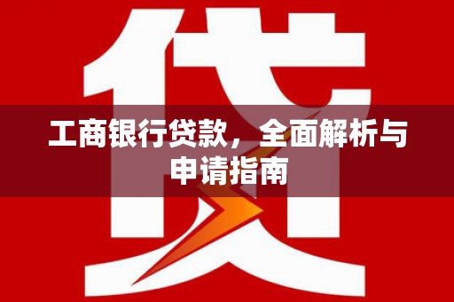 南朗工商银行贷款，全面解析与申请指南