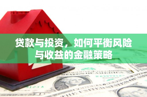 三门峡贷款与投资，如何平衡风险与收益的金融策略