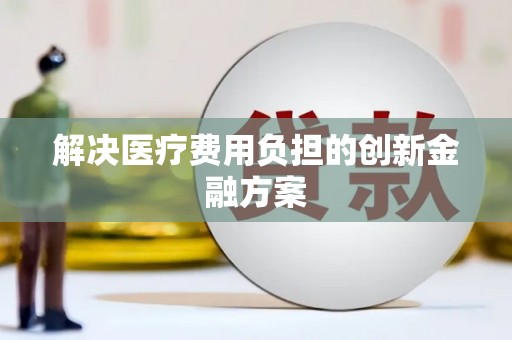 芳苑解决医疗费用负担的创新金融方案