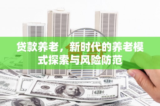 昆都仑贷款养老，新时代的养老模式探索与风险防范