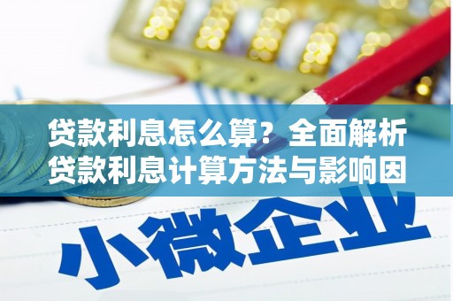 靖州贷款利息怎么算？全面解析贷款利息计算方法与影响因素
