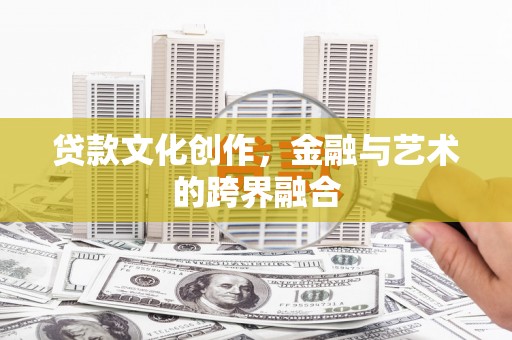 巩留贷款文化创作，金融与艺术的跨界融合
